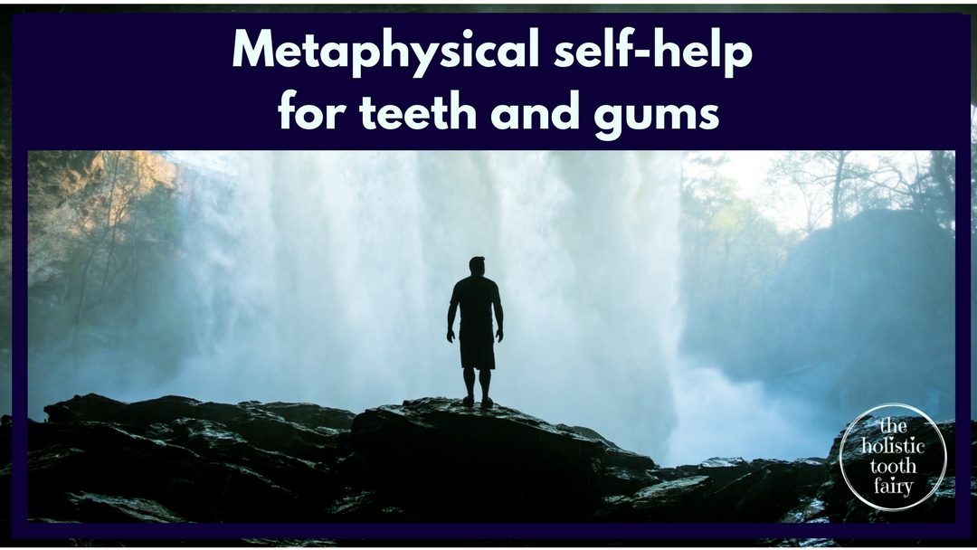 Metaphysical teeth, self-help strategies for teeth and gums that change how we think, feel and act in relation to our teeth and gums.